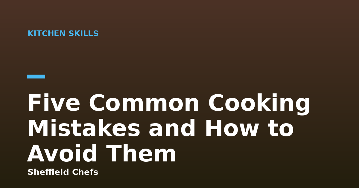 Five Common Cooking Mistakes and How to Avoid Them
